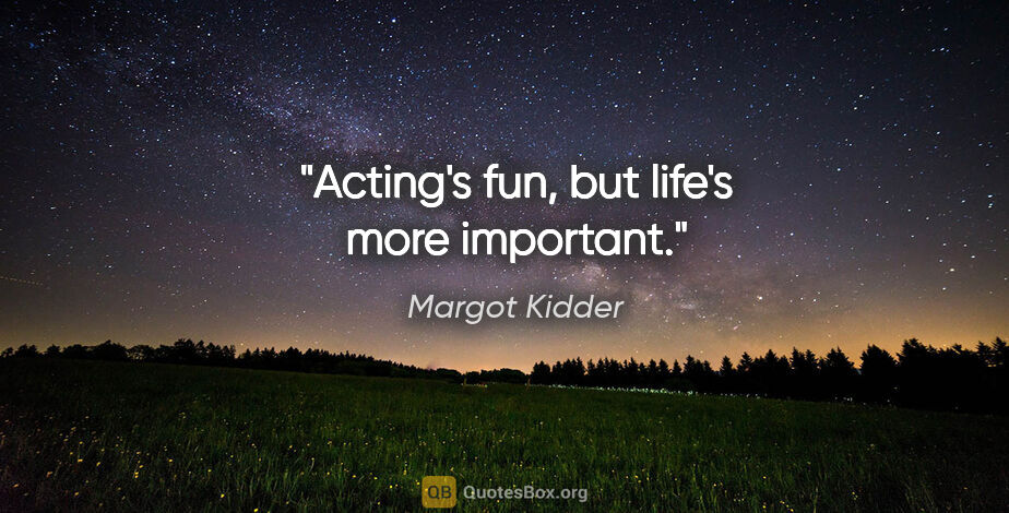 Margot Kidder quote: "Acting's fun, but life's more important."
