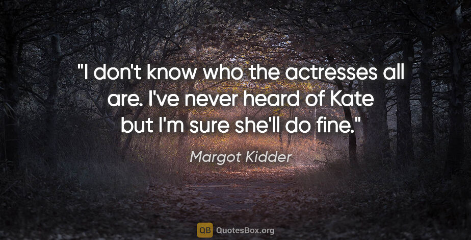 Margot Kidder quote: "I don't know who the actresses all are. I've never heard of..."