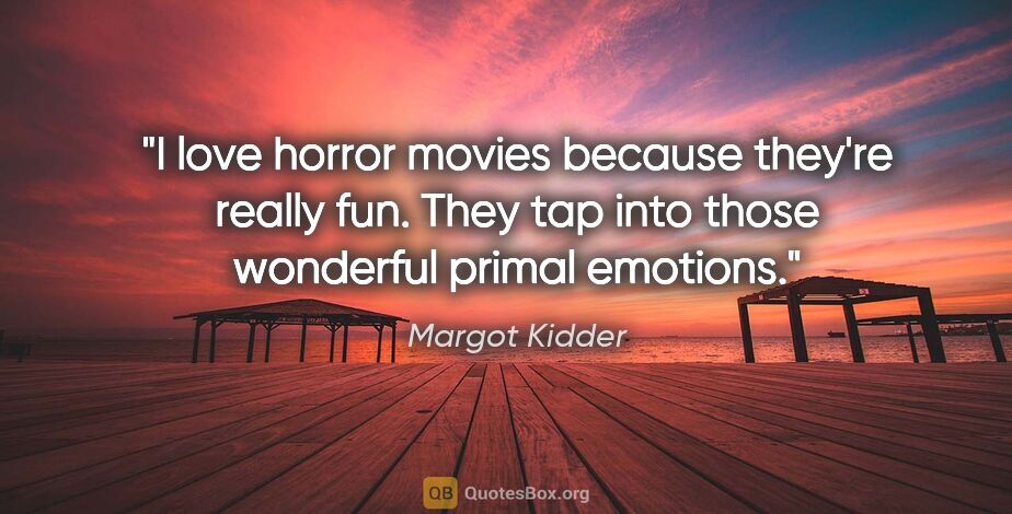 Margot Kidder quote: "I love horror movies because they're really fun. They tap into..."