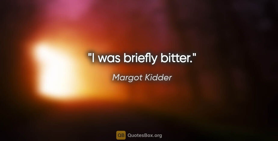 Margot Kidder quote: "I was briefly bitter."