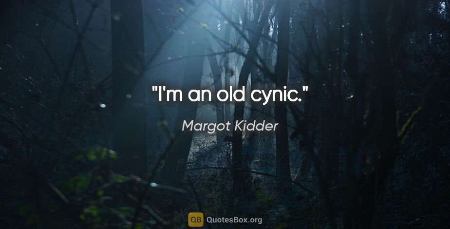 Margot Kidder quote: "I'm an old cynic."