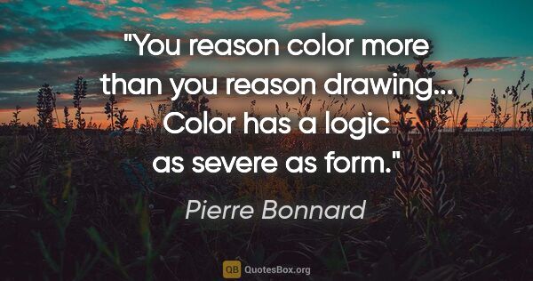 Pierre Bonnard quote: "You reason color more than you reason drawing... Color has a..."