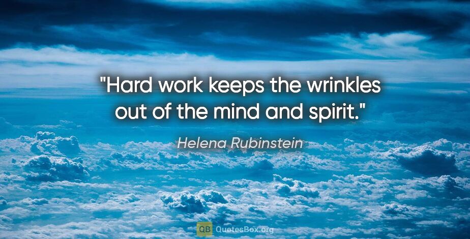 Helena Rubinstein quote: "Hard work keeps the wrinkles out of the mind and spirit."