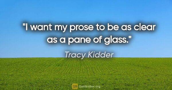 Tracy Kidder quote: "I want my prose to be as clear as a pane of glass."