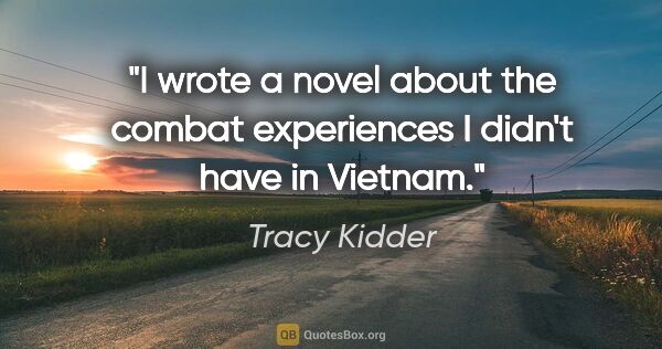 Tracy Kidder quote: "I wrote a novel about the combat experiences I didn't have in..."