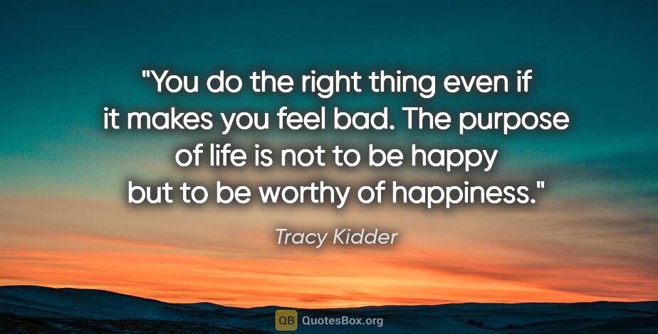 Tracy Kidder quote: "You do the right thing even if it makes you feel bad. The..."