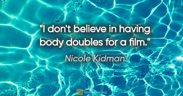Nicole Kidman quote: "I don't believe in having body doubles for a film."