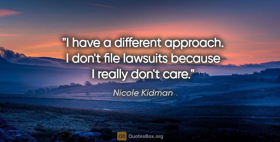 Nicole Kidman quote: "I have a different approach. I don't file lawsuits because I..."