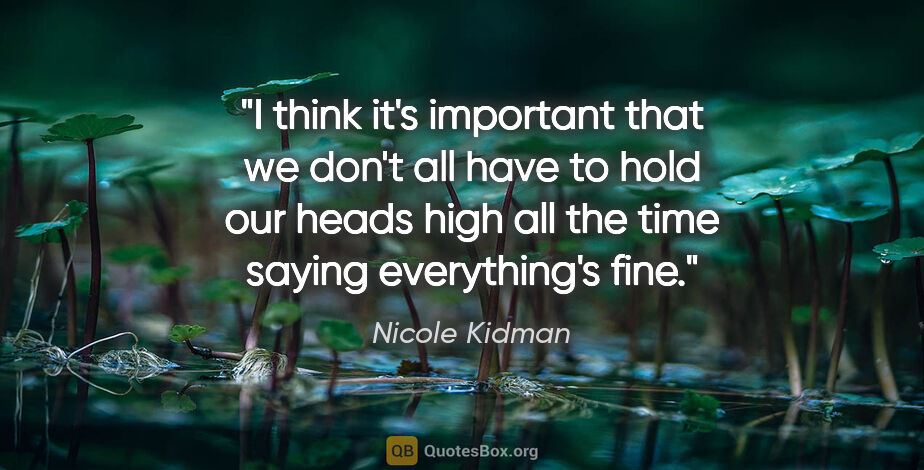 Nicole Kidman quote: "I think it's important that we don't all have to hold our..."
