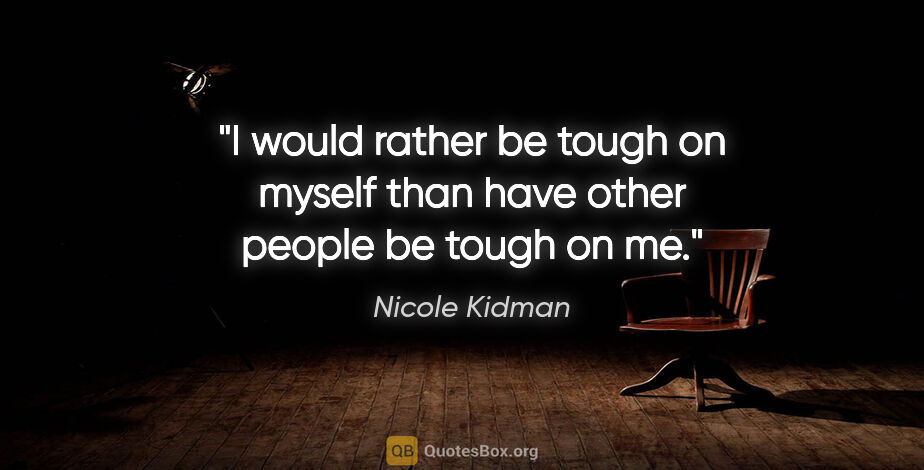 Nicole Kidman quote: "I would rather be tough on myself than have other people be..."
