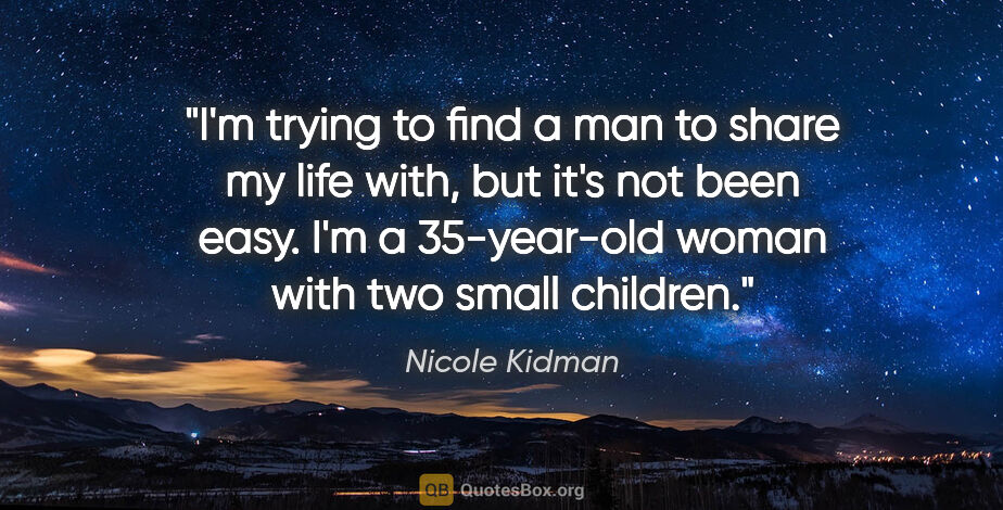 Nicole Kidman quote: "I'm trying to find a man to share my life with, but it's not..."