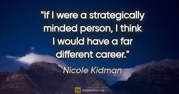 Nicole Kidman quote: "If I were a strategically minded person, I think I would have..."