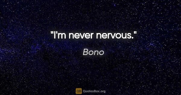 Bono quote: "I'm never nervous."