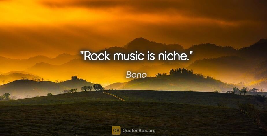 Bono quote: "Rock music is niche."