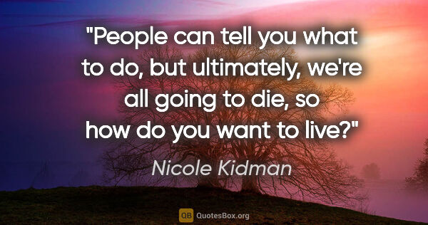 Nicole Kidman quote: "People can tell you what to do, but ultimately, we're all..."