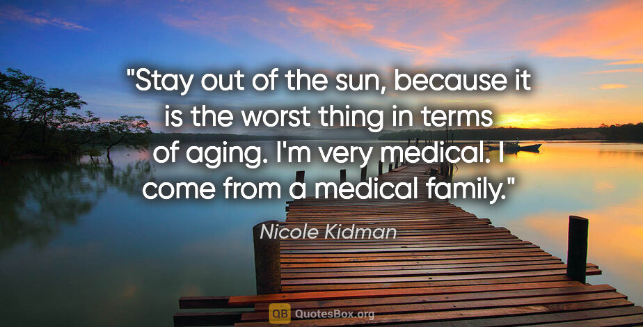 Nicole Kidman quote: "Stay out of the sun, because it is the worst thing in terms of..."