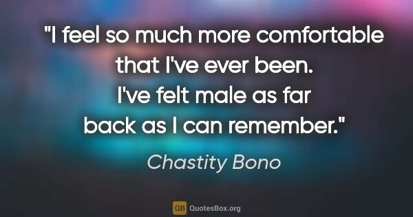 Chastity Bono quote: "I feel so much more comfortable that I've ever been. I've felt..."