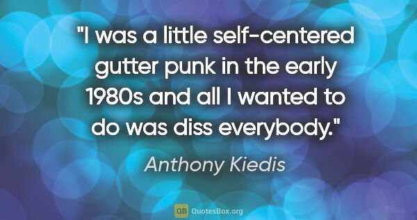 Anthony Kiedis quote: "I was a little self-centered gutter punk in the early 1980s..."