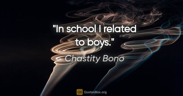 Chastity Bono quote: "In school I related to boys."