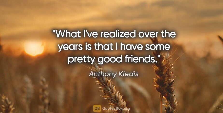 Anthony Kiedis quote: "What I've realized over the years is that I have some pretty..."