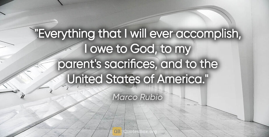 Marco Rubio quote: "Everything that I will ever accomplish, I owe to God, to my..."