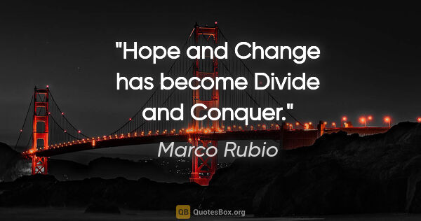 Marco Rubio quote: "Hope and Change has become Divide and Conquer."