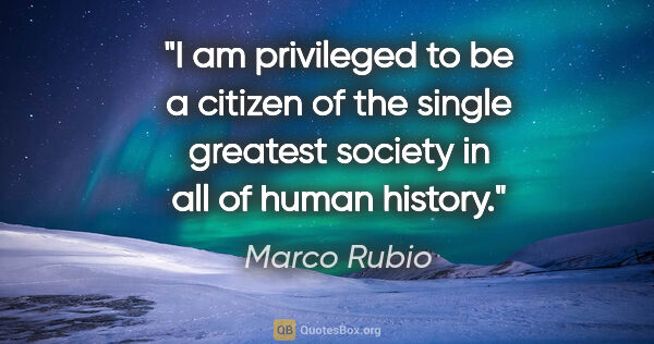 Marco Rubio quote: "I am privileged to be a citizen of the single greatest society..."