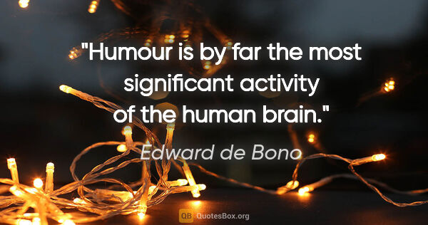 Edward de Bono quote: "Humour is by far the most significant activity of the human..."