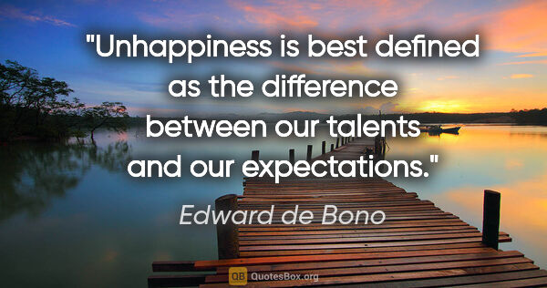 Edward de Bono quote: "Unhappiness is best defined as the difference between our..."