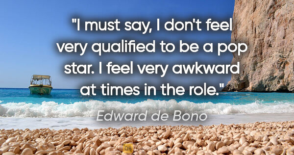 Edward de Bono quote: "I must say, I don't feel very qualified to be a pop star. I..."