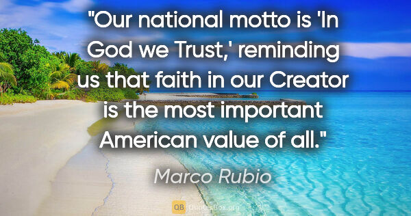 Marco Rubio quote: "Our national motto is 'In God we Trust,' reminding us that..."