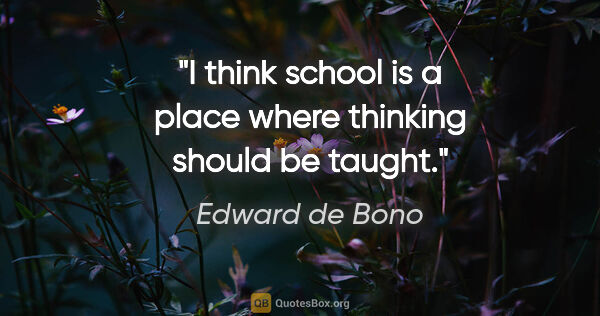 Edward de Bono quote: "I think school is a place where thinking should be taught."
