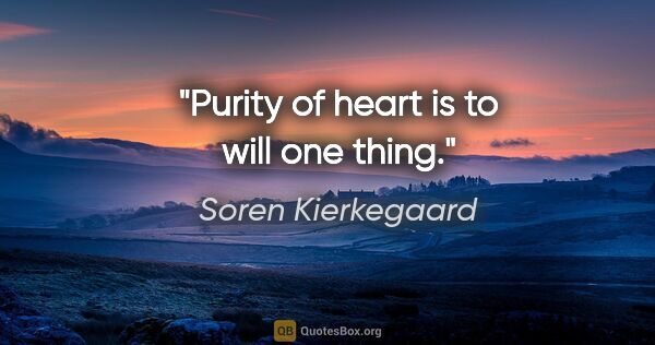 Soren Kierkegaard quote: "Purity of heart is to will one thing."