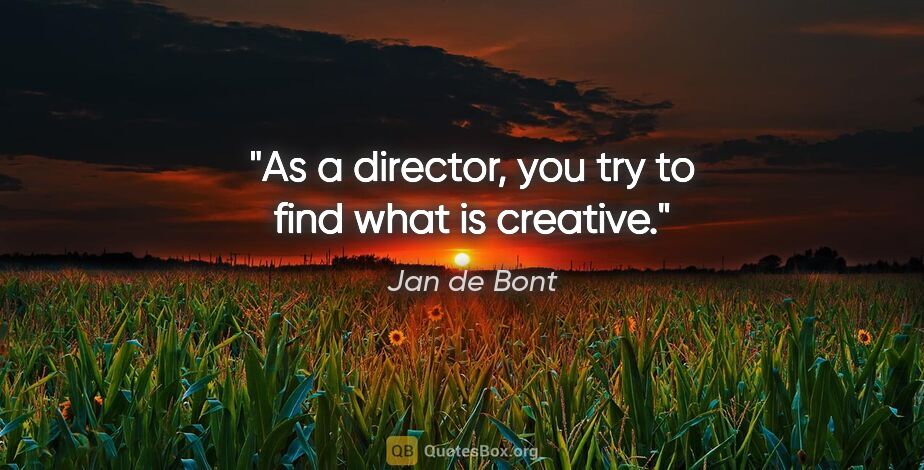 Jan de Bont quote: "As a director, you try to find what is creative."