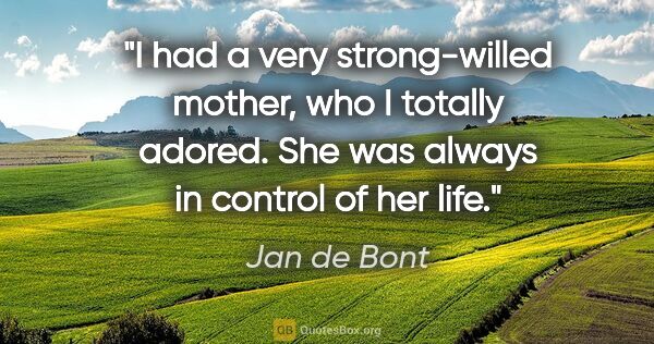 Jan de Bont quote: "I had a very strong-willed mother, who I totally adored. She..."