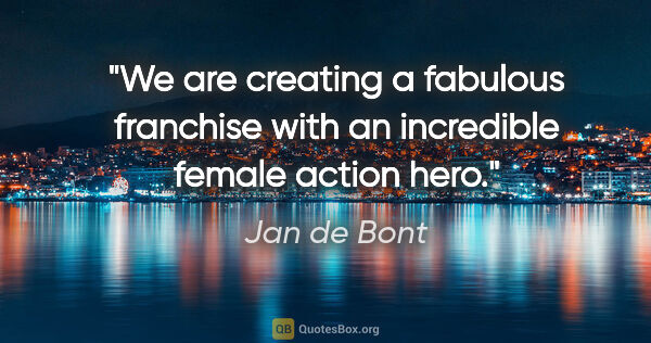 Jan de Bont quote: "We are creating a fabulous franchise with an incredible female..."