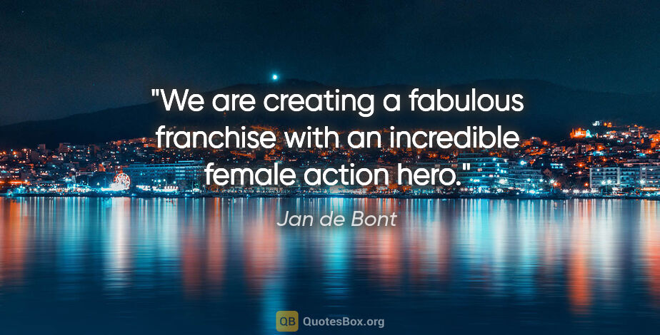 Jan de Bont quote: "We are creating a fabulous franchise with an incredible female..."