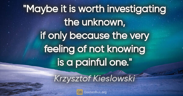 Krzysztof Kieslowski quote: "Maybe it is worth investigating the unknown, if only because..."