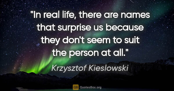 Krzysztof Kieslowski quote: "In real life, there are names that surprise us because they..."