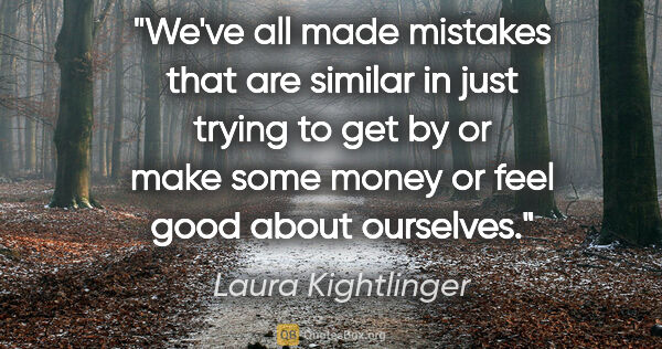 Laura Kightlinger quote: "We've all made mistakes that are similar in just trying to get..."