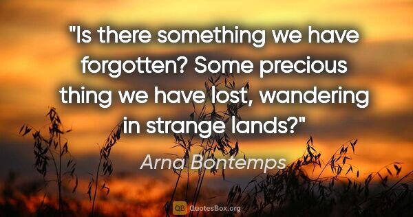 Arna Bontemps quote: "Is there something we have forgotten? Some precious thing we..."