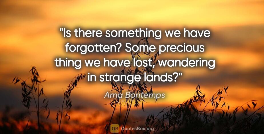 Arna Bontemps quote: "Is there something we have forgotten? Some precious thing we..."