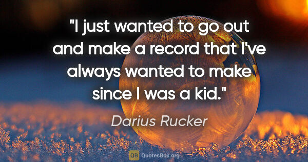 Darius Rucker quote: "I just wanted to go out and make a record that I've always..."