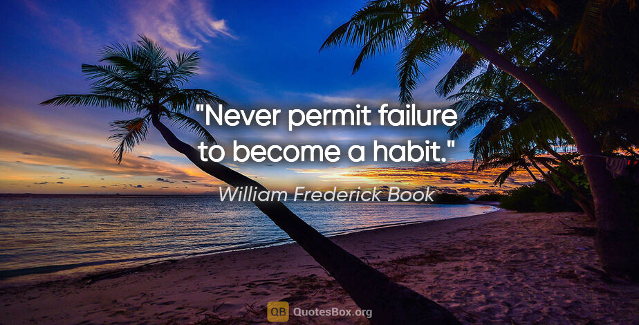 William Frederick Book quote: "Never permit failure to become a habit."