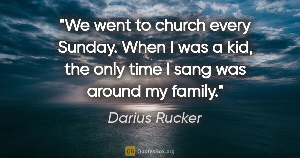 Darius Rucker quote: "We went to church every Sunday. When I was a kid, the only..."