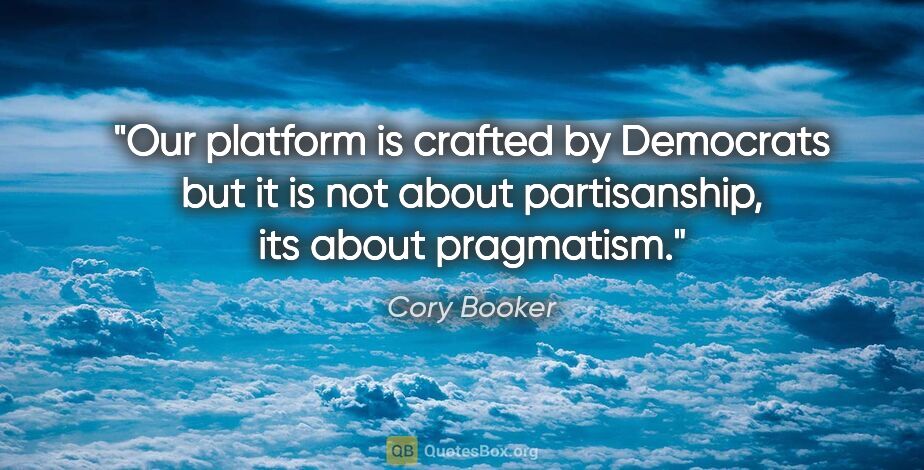 Cory Booker quote: "Our platform is crafted by Democrats but it is not about..."
