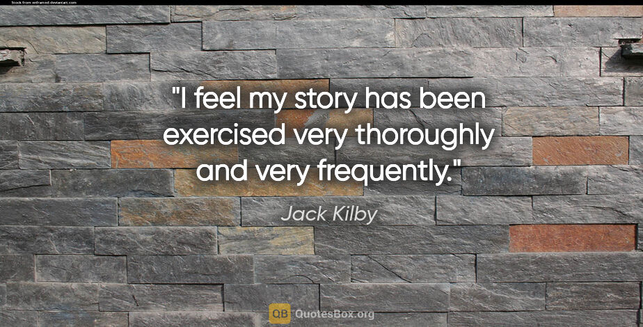 Jack Kilby quote: "I feel my story has been exercised very thoroughly and very..."