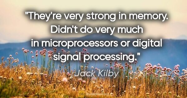 Jack Kilby quote: "They're very strong in memory. Didn't do very much in..."