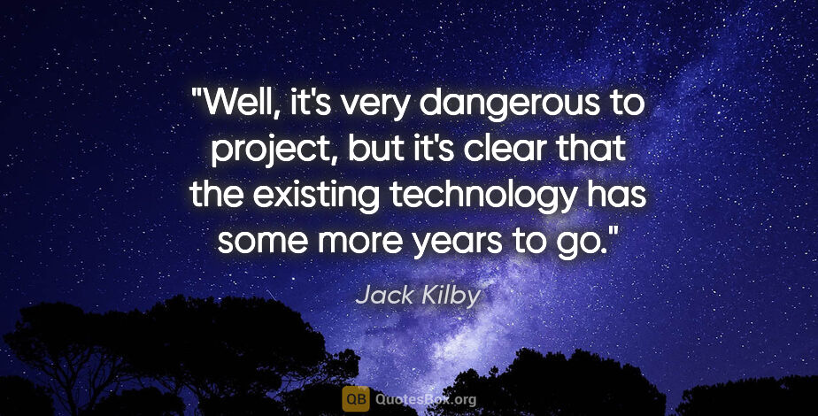 Jack Kilby quote: "Well, it's very dangerous to project, but it's clear that the..."