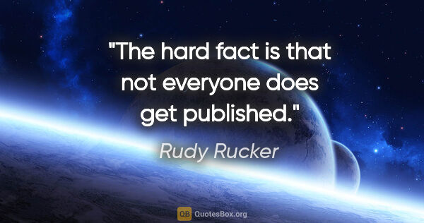 Rudy Rucker quote: "The hard fact is that not everyone does get published."